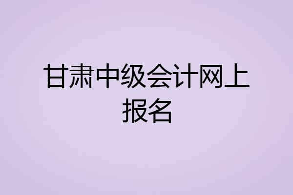 甘肃中级会计网上报名