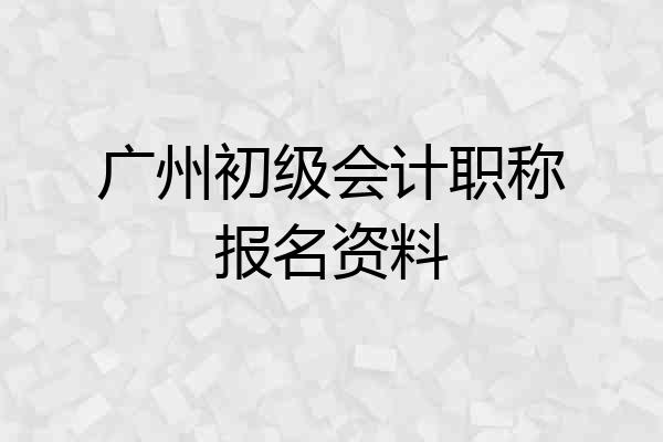 广州初级会计职称报名资料
