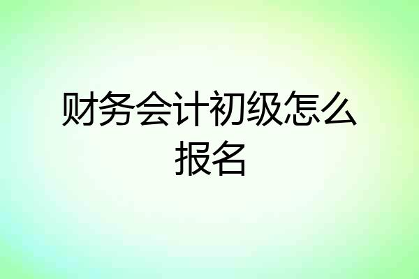 财务会计初级怎么报名