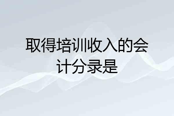 取得培训收入的会计分录是