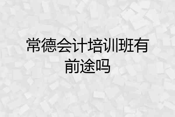 常德会计培训班有前途吗