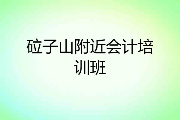 砬子山附近会计培训班