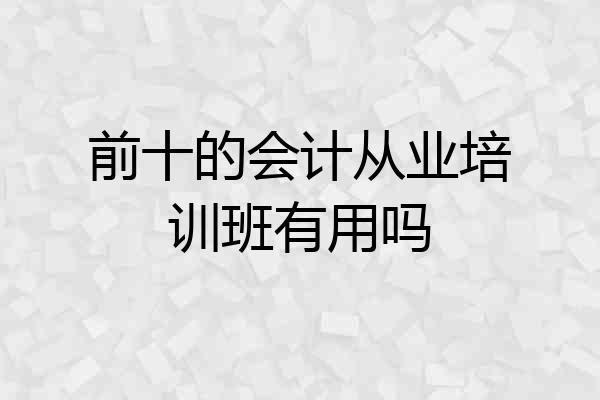 前十的会计从业培训班有用吗