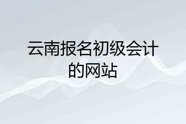 云南报名初级会计的网站