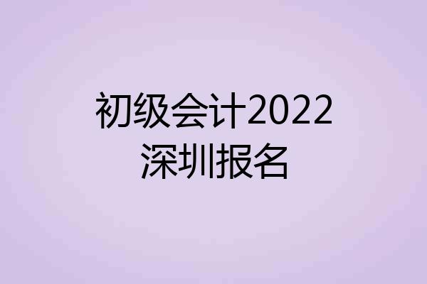 初级会计2022深圳报名