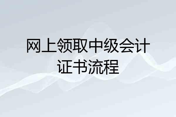 网上领取中级会计证书流程