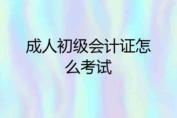 成人初级会计证怎么考试