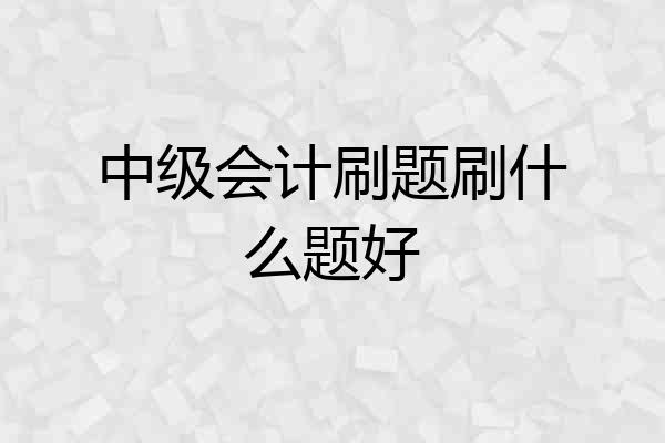 中级会计刷题刷什么题好