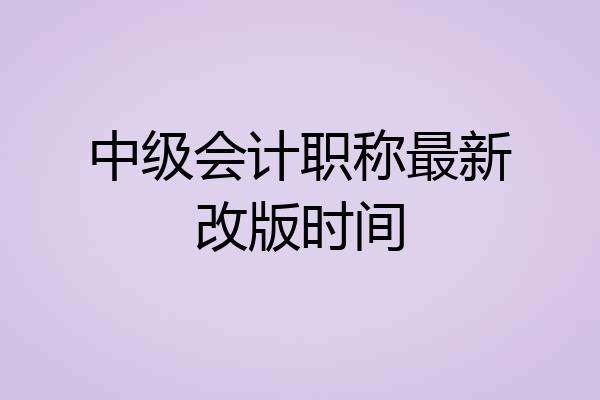 中级会计职称最新改版时间