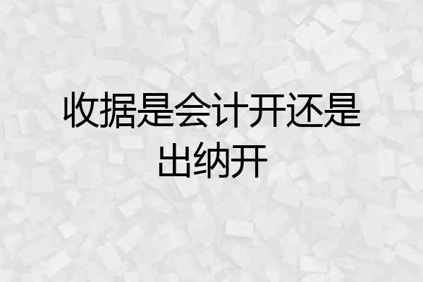 收据是会计开还是出纳开