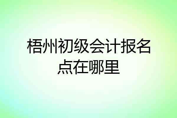 梧州初级会计报名点在哪里