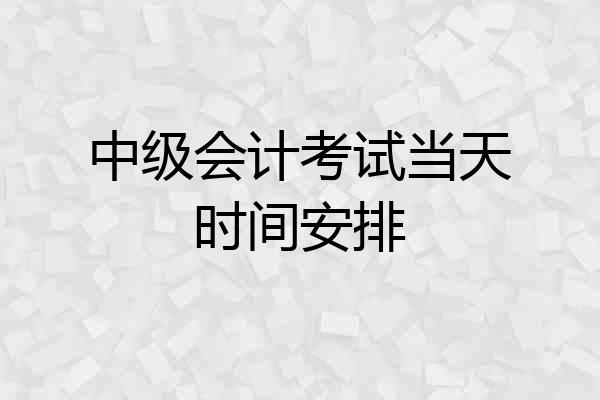中级会计考试当天时间安排