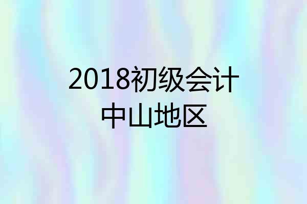 2018初级会计中山地区