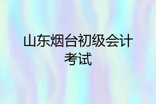 山东烟台初级会计考试