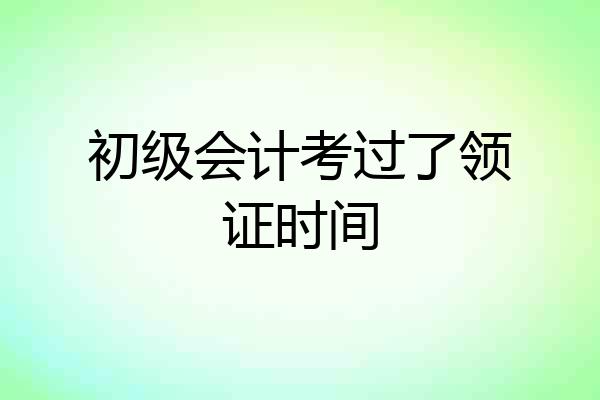 初级会计考过了领证时间