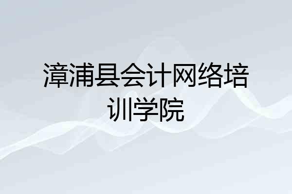 漳浦县会计网络培训学院