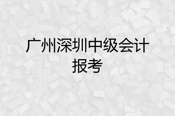 广州深圳中级会计报考