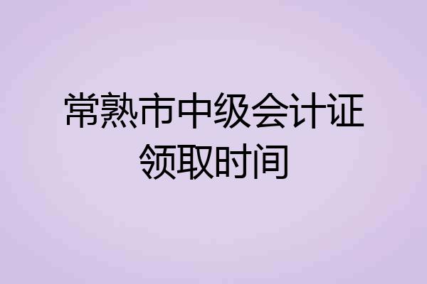 常熟市中级会计证领取时间