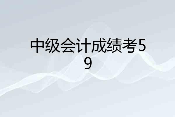 中级会计成绩考59
