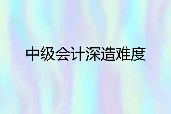中级会计深造难度