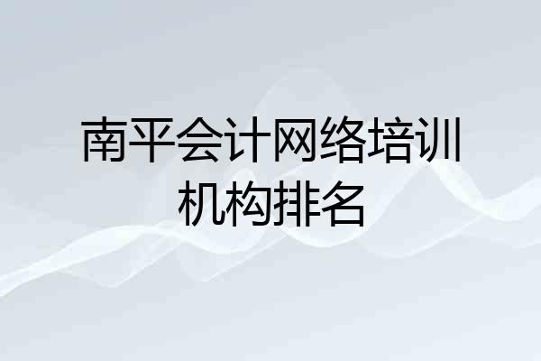 南平会计网络培训机构排名