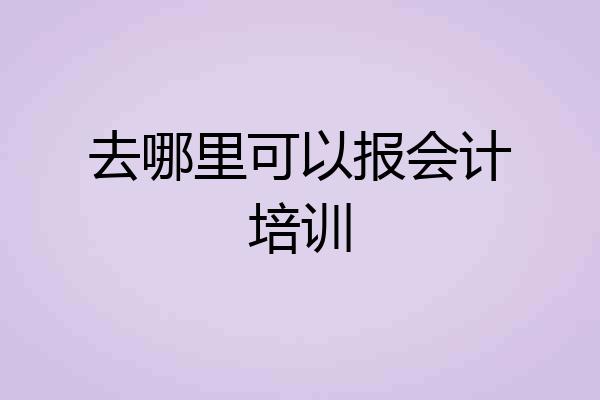 去哪里可以报会计培训
