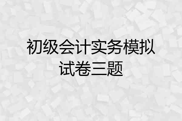 初级会计实务模拟试卷三题