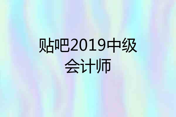 贴吧2019中级会计师
