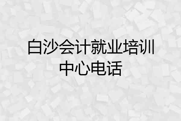 白沙会计就业培训中心电话