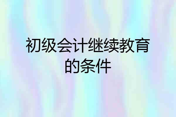 初级会计继续教育的条件