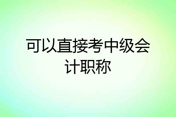 可以直接考中级会计职称