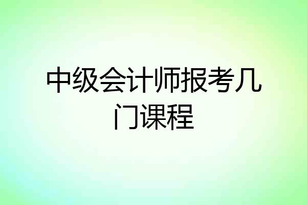 中级会计师报考几门课程