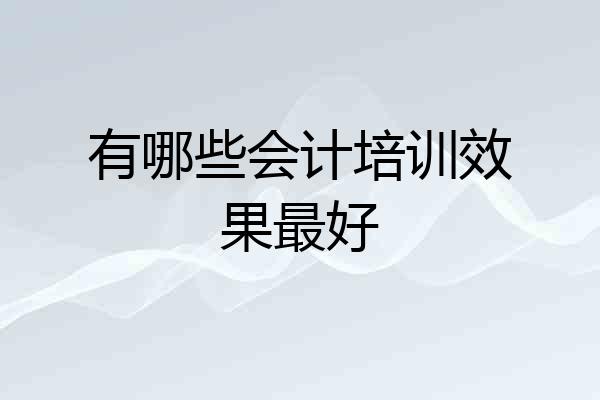 有哪些会计培训效果最好