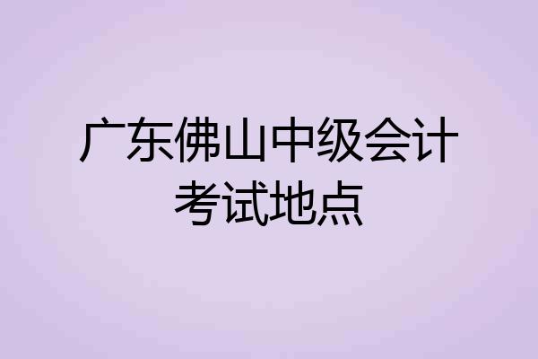 广东佛山中级会计考试地点