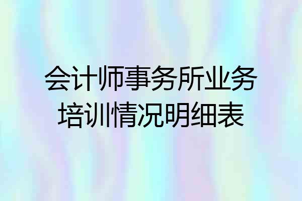 会计师事务所业务培训情况明细表
