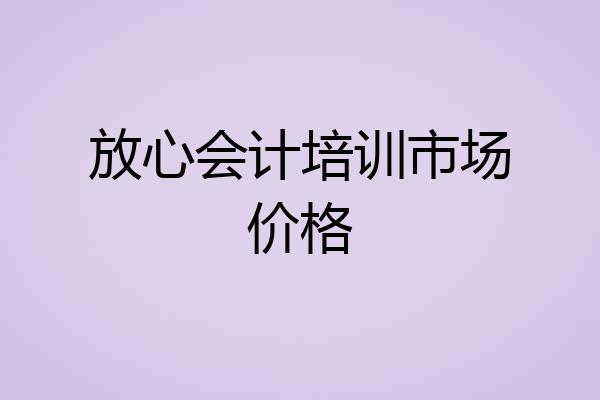 放心会计培训市场价格