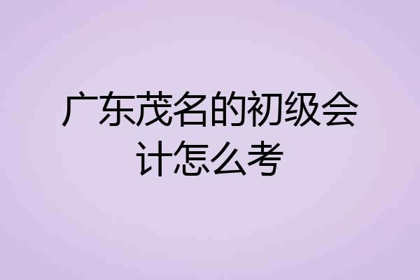 广东茂名的初级会计怎么考