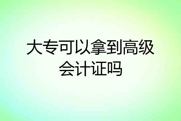 大专可以拿到高级会计证吗