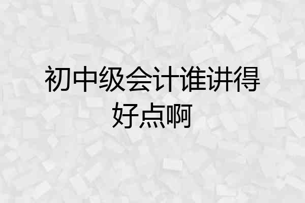 初中级会计谁讲得好点啊