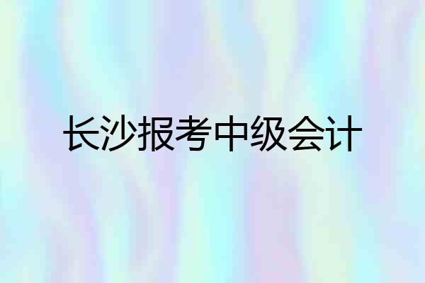 长沙报考中级会计