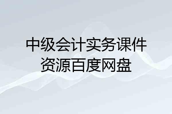 中级会计实务课件资源百度网盘