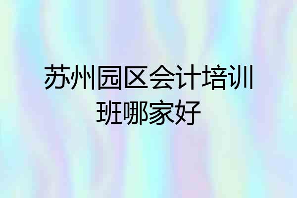 苏州园区会计培训班哪家好