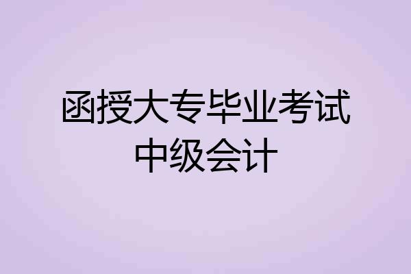 函授大专毕业考试中级会计
