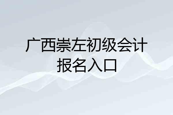 广西崇左初级会计报名入口