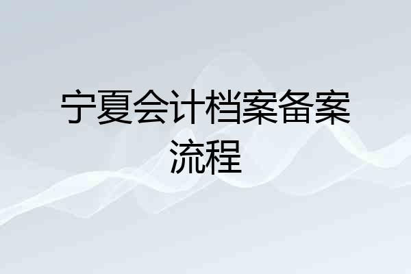 宁夏会计档案备案流程