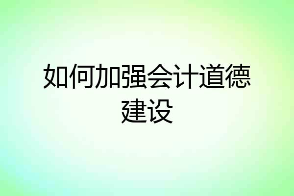 如何加强会计道德建设
