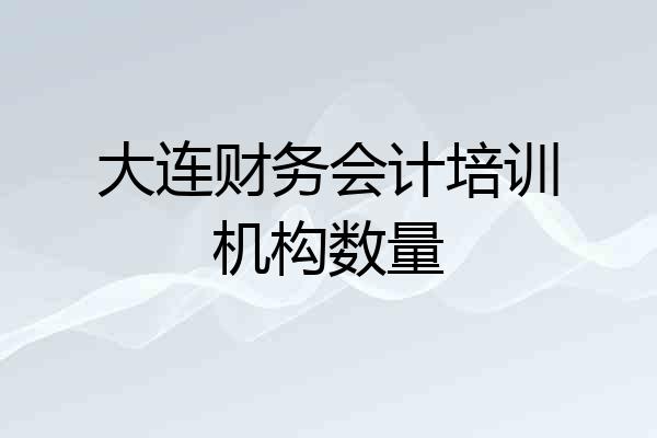大连财务会计培训机构数量