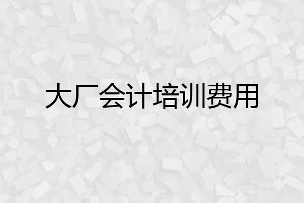 大厂会计培训费用