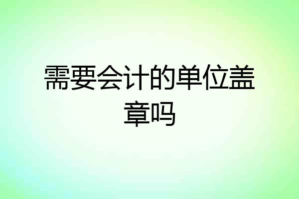 需要会计的单位盖章吗
