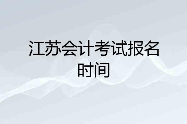 江苏会计考试报名时间